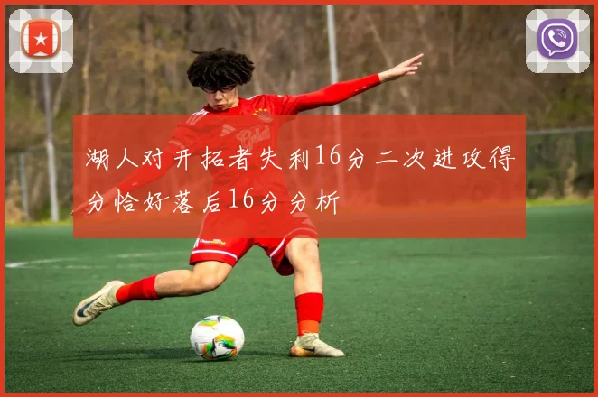 湖人对开拓者失利16分二次进攻得分恰好落后16分分析