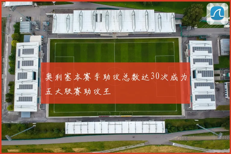 奥利塞本赛季助攻总数达30次成为五大联赛助攻王