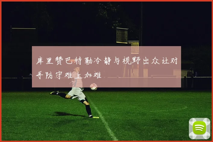 库里赞巴特勒冷静与视野出众让对手防守难上加难
