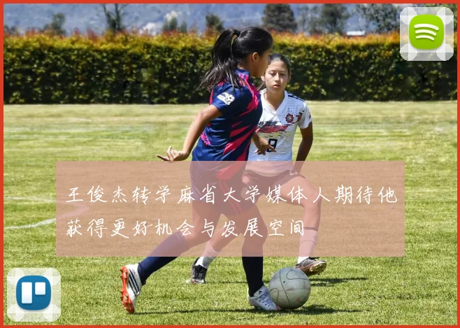 王俊杰转学麻省大学媒体人期待他获得更好机会与发展空间