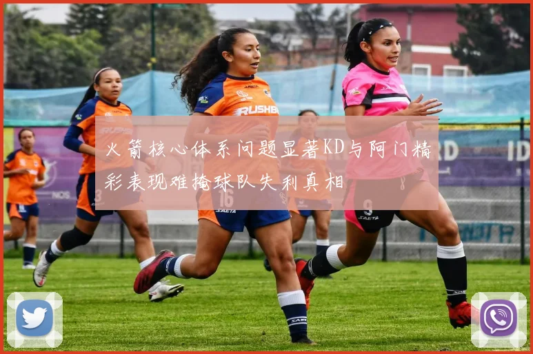 火箭核心体系问题显著KD与阿门精彩表现难掩球队失利真相
