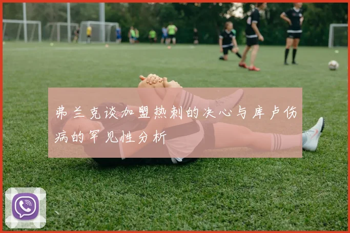 弗兰克谈加盟热刺的决心与库卢伤病的罕见性分析