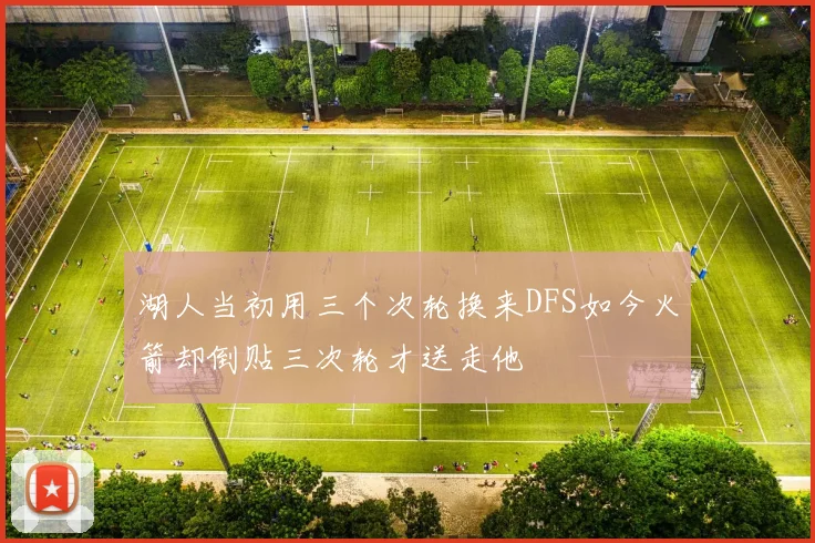 湖人当初用三个次轮换来DFS如今火箭却倒贴三次轮才送走他