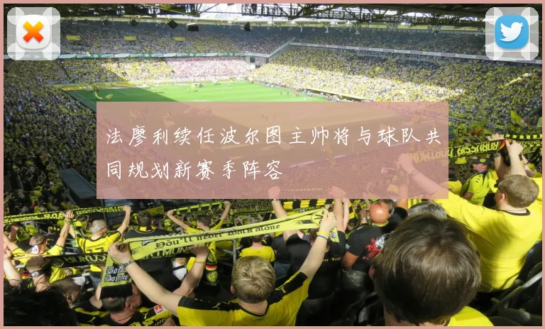 法廖利续任波尔图主帅将与球队共同规划新赛季阵容