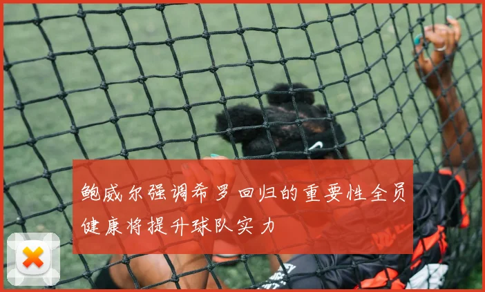 鲍威尔强调希罗回归的重要性全员健康将提升球队实力